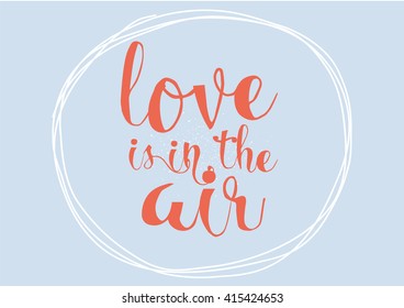 Love is in the air romantic inscription. Greeting card with calligraphy. Hand drawn lettering. Typography for invitation, banner, poster or clothing design. Vector quote.