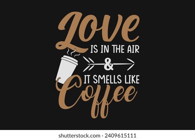 Love is in the air it smells like coffee, coffee t-shirt design, typography coffee t-shirt design