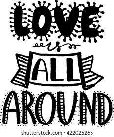 Love is all around. Hand drawn typography poster. Calligraphy lettering vector illustration for decoration, poster, bag, t-short.