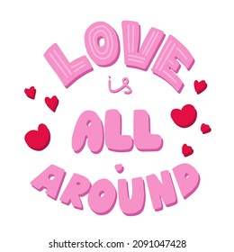 Love is all around lettering design. Modern hand drawn colorful lettering with hearts, lines. For poster, interior decoration, postcard, print on t-shirt, cup, sticker, advertising. Quote about love.