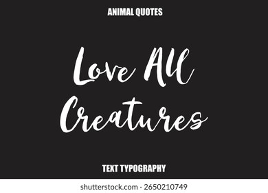 Love All Creatures Text typography Animal Quotes