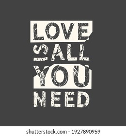 Love is all you need. Grunge vintage phrase. Typography, t-shirt graphics, print, poster, banner, slogan, flyer, postcard.