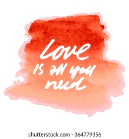 Love is all you need. Valentine day card. Motivation quote. Text lettering inspirational saying on watercolor background. Positive thinking.