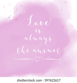 "Love is always the answer" motivation watercolor poster. Text lettering of an inspirational saying. Quote Typographical Poster Template