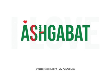 I love Ashgabat, Ashgabat vector, Ashgabat, Capital of Turkmenistan, Turkmenistan, Typography design, National flag of Turkmenistan, Corporate design, Eps, Vector, Typographic, Independence Day, Event
