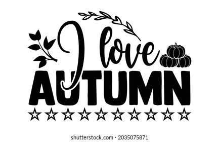 I love autumn- Thanksgiving t-shirt design, Hand drawn lettering phrase isolated on white background, Calligraphy graphic design typography and Hand written, EPS 10 vector, svg