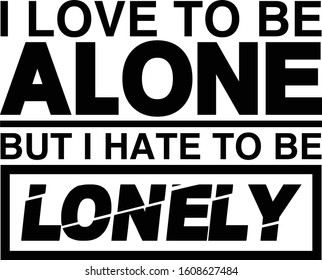 I love to be alone ,but i hate to be lonely . Relationship quote.