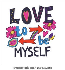 Love to be myself - hand drawn lettering poster, inspirational motivational slogan. Positive mood decorative quote for cards and t-shirt prints. Vector illustration isolated on white background.