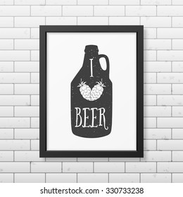 I love beer  - Quote typographical Background in realistic square black frame on the brick wall background. Vector EPS10 illustration. 