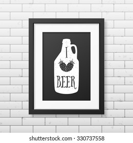 I love beer  - Quote typographical Background in realistic square black frame on the brick wall background. Vector EPS10 illustration. 