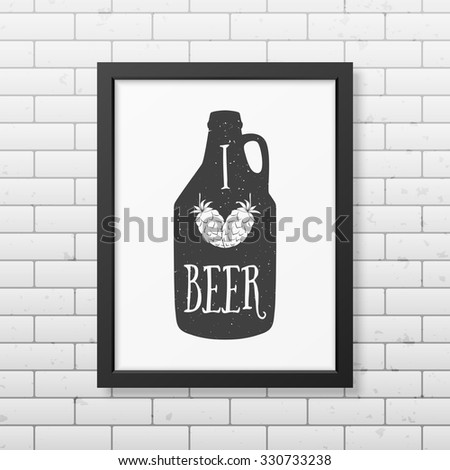 I love beer  - Quote typographical Background in realistic square black frame on the brick wall background. Vector EPS10 illustration. 