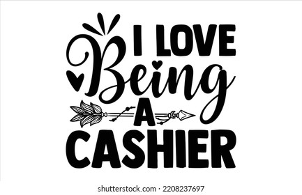 I Love Being A  Cashier   - Cashier T shirt Design, Hand drawn vintage illustration with hand-lettering and decoration elements, Cut Files for Cricut Svg, Digital Download   