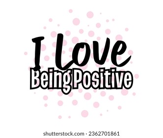 I Love Being Positive". Love, Inspirational and Motivational Quotes Vector Isolated on White Background. Suitable For All Needs Both Digital and Print, Example : Cutting Sticker, Poster, and others