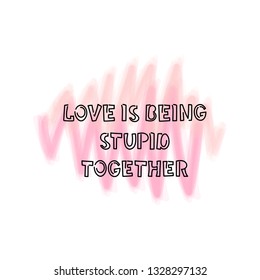 Love is being stupid together.   Handwritten inscription for poster or greeting card.  Vector.