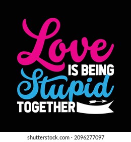 Love is Being Stupid Together - Valentine's day T-shirt Design for T-shirt and apparel.