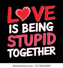 Love Is Being Stupid Together Valentine's T shirt Design, vector illustration, graphic template, print on demand, textile fabrics, retro style, typography, vintage, eps 10, valentine day tee