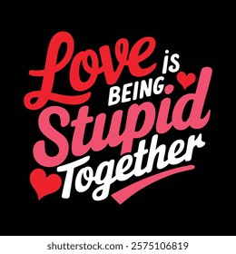 Love Is Being Stupid Together Valentine's T-shirt Design, vector illustration, graphic template, print on demand, textile fabrics, retro style, typography, vintage, valentine day tee shirt