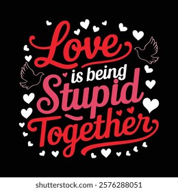 Love Is Being Stupid Together Valentine's Typography T-shirt Design, vector illustration, graphic template, print on demand, textile fabrics, retro style, vintage, eps 10, valentine day tee shirt