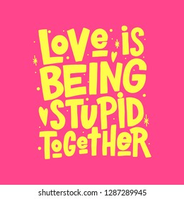 Love is being stupid together vector lettering isolated on pink background. Funny handwritten inscription for poster or greeting card. Valentine's Day typography.