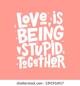 Love is being stupid together vector lettering isolated on white background. Funny handwritten inscription for poster or greeting card. Valentine's Day typography.