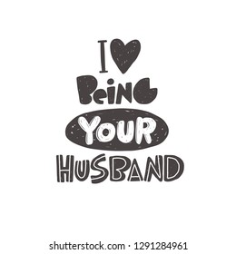 I love being your husband. Hand-lettering phrase. Vector illustration. Can be used for bachelorette, sticker, invitation poster, greeting card, motivation print, wedding element, romantic quote