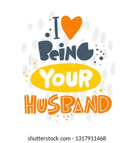 I love being your husband. Hand-lettering phrase. Vector illustration. Can be used for bachelorette, sticker, invitation poster, card, motivation print, wedding element, romantic quote, tattoo