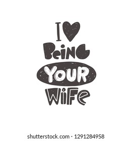 I love being your wife. Hand-lettering phrase. Vector illustration. Can be used for bachelorette, sticker, invitation poster, greeting card, motivation print, wedding element, romantic quote, tattoo.