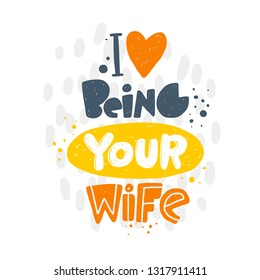 I love being your wife. Hand-lettering phrase. Vector illustration. Can be used for bachelorette, sticker, invitation poster, greeting card, motivation print, wedding element, romantic quote, tattoo