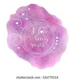 I love being yours - hand drawn typographic vector design on watercolor background. Logos and emblems for invitation, greeting card, prints and posters. Valentines day card