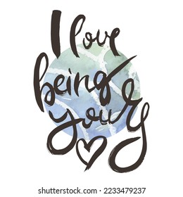 I Love Being Yours. Vector ink lettering art. Hand drawn lettering phrase. Modern brush calligraphy card. Illustration isolated on white background