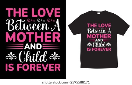 The love between a mother and child is forever, mother's day typography t-shirt design, heartfelt mom and child quote, perfect gift for mothers, sentimental mother's day t-shirt