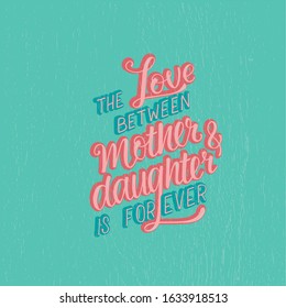 Love between mother and daughter is forever - hand written sign for print on card, cases, mug, sticker. Vector stock illustration for Mother's day present. EPS 10
