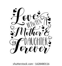 Love between Mother and Doughter is Forever- calligraphy text with hearts. Good for greeting card, poster banner, print on gifts.