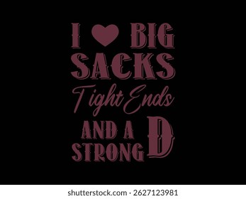 I Love Big Sacks Tight Ends And Strong D .Funny and sarcastic adult T-shirt design with bold text perfect for humor lovers and edgy merchandise.