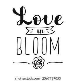 Love in Bloom calligraphy hand drawn Lettering. Handwritten positive quote on white background with doodle roses.