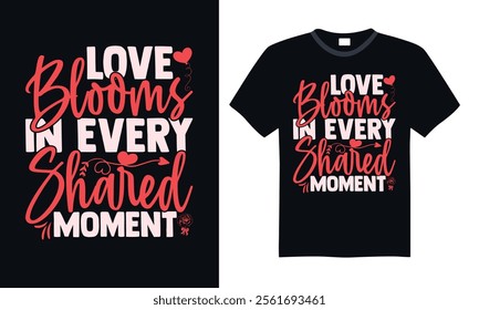 Love Blooms In Every Shared Moment - Handwritten Valentine’s Day Design, Stylish Lettering for T-Shirts