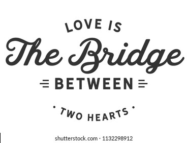 Love is the bridge between two hearts. 