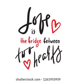 Love is bridge between two hearts - motivational quote. Hand drawn beautiful lettering. Print for inspirational poster, t-shirt, bag, cups, card, flyer, sticker, badge. Elegant calligraphy sign