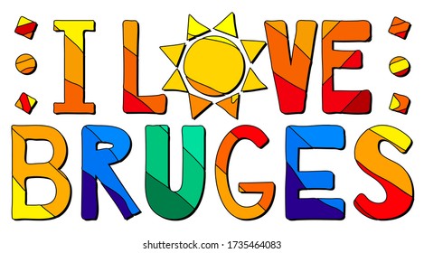 I Love Bruges. Multicolored bright funny cartoon isolated inscription. Colorful letters, sun. Belgium Bruges for print, clothing, Belgian t-shirt, banner, flyer, card, souvenir. Stock vector picture.