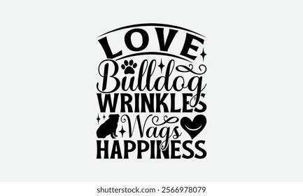 Love Bulldog Wrinkles Wags Happiness - Bulldog T - Shirt Design, Hand Drawn Vintage With Lettering Decoration Elements, Silhouette Cameo, Cricut, Files For Cutting, Isolated On White Background. EPS 1