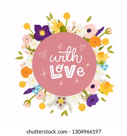 With Love calligraphic inscription made in vector. Stylish romantic floral round frame made of hand drawn spring flowers. Postcard, wedding invitation and merch design with handdrawn lettering.