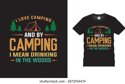 I Love Camping And By Camping I Mean Drinking In The Woods typography t shirt design, vector, element, apparel, vintage, print design, eps 10