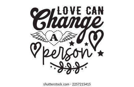 Love Can Change A Person svg, Valentine's Day svg, Valentine Day svg bundle, Happy valentine's day T shirt greeting card template with typography, Love ,Heart, lover Valentine's Day svg design svg