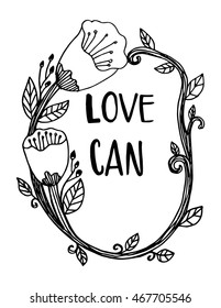 Love Can Quote with floral border Frame on White Background. Hand Lettered Quote. Modern Calligraphy