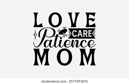 Love Care Patience Mom - Mom T-Shirt Design, Handmade Calligraphy Vector Illustration, Silhouette Cameo, Files For Cutting.