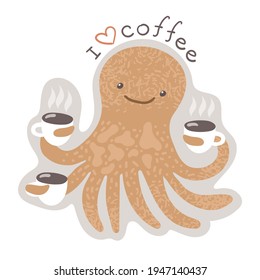I love coffee. Funny sticker or print with cute sea animal octopus. Lovely ocean creature with cups of coffee. Isolated on white.