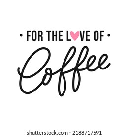 For the love of coffee hand drawn lettering quote with cute heart. Motivational coffee phrase for print, card, cafe, poster, menu, tee etc. Typography coffee slogan Vector illustration