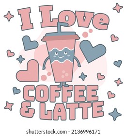 I love coffee and Latte' slogan inscription. Vector positive design for Coffee and Tea lovers. Illustration for prints on t-shirts and bags, posters, cards. Hand lettering and typography design.