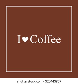 I Love Coffee Typographical Background. Vector. Modern style. Celebration Card on  brown, chocolate background written white text i love coffee. Concept for banner, poster or background.