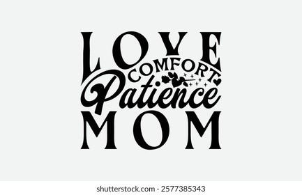 Love Comfort Patience Mom - Mom T-Shirt Design, Illustration Written Vector T Shirt Design, Bags, Posters, Cards, Isolated On White Background.